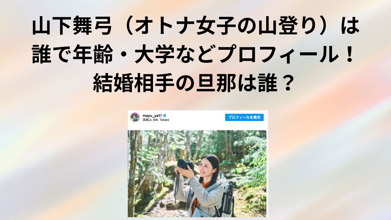 山下舞弓（オトナ女子の山登り）は誰で年齢・大学などプロフィール！結婚相手の旦那は誰？